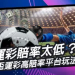運彩賠率太低?揭開世界盃運彩賠率與高賠率平台玩法攻略